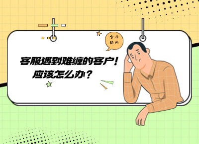 客服遇到难缠的客户，应该怎么办？